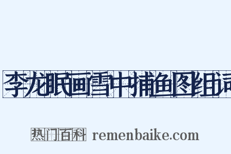 李龙眠画雪中捕鱼图组词是什么意思的图片